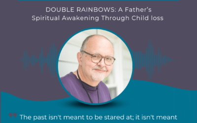 Ep 198 Dave Roberts | Double Rainbows: A Father’s Spiritual Awakening Through Child Loss